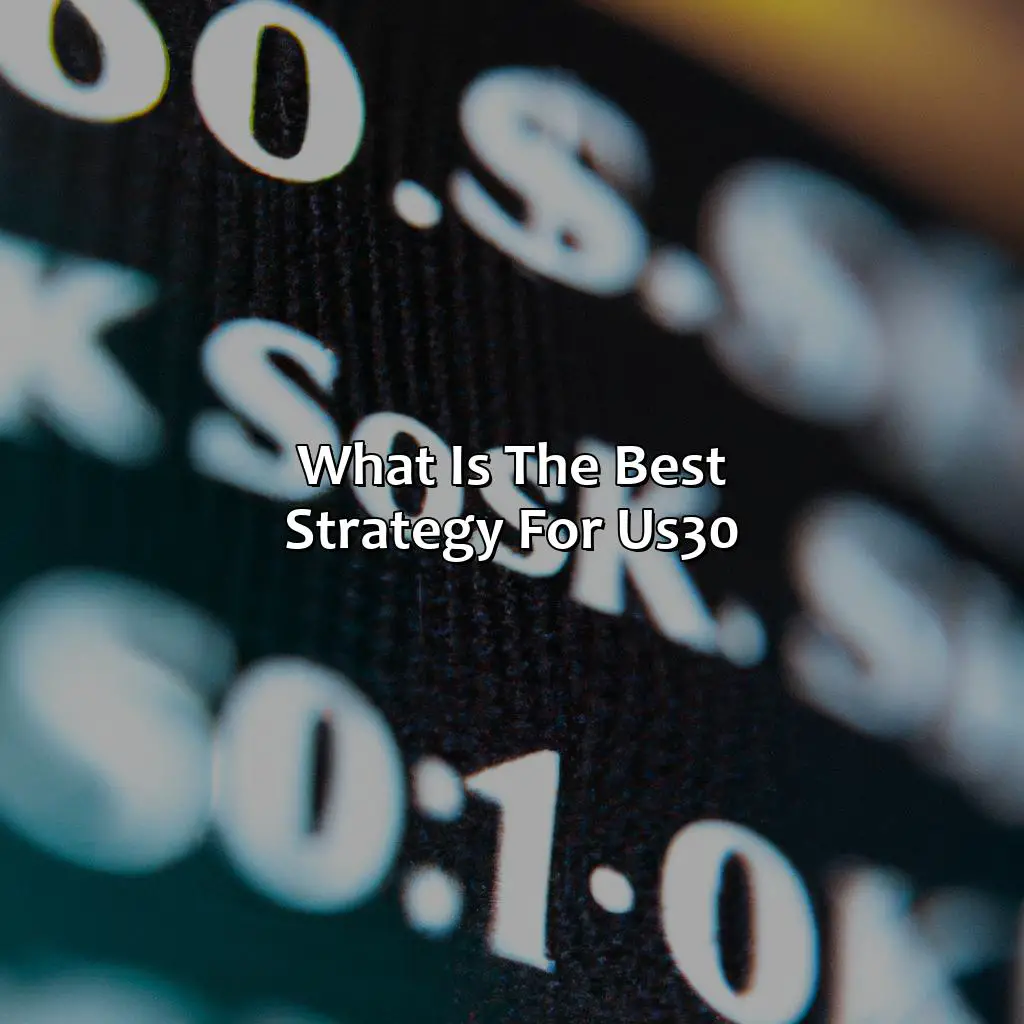 What is the best strategy for US30?,,index trading,FX traders,index investing,countrys economic strength,Contract-for-difference ,CFD trading,stock market news,stocks,financial websites,trading sessions,market patterns,rush hour,limit orders,options strategies,disruptive industry entrants,US Treasury,overseas investors,HK50,industrial companies,stock market indexes,price-weighted index,market capitalization,business risk,daily fluctuations,political news,Central Bank decisions,US dollar